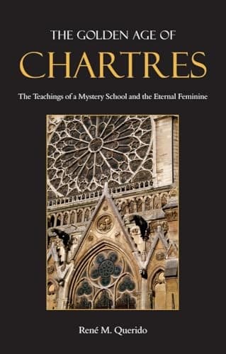 The Golden Age of Chartres: The Teachings of a Mystery School and the Eternal F